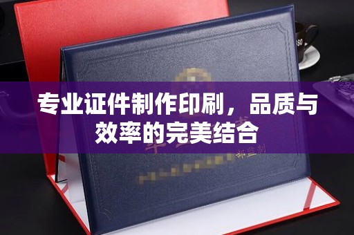 吴江专业证件制作印刷，品质与效率的完美结合