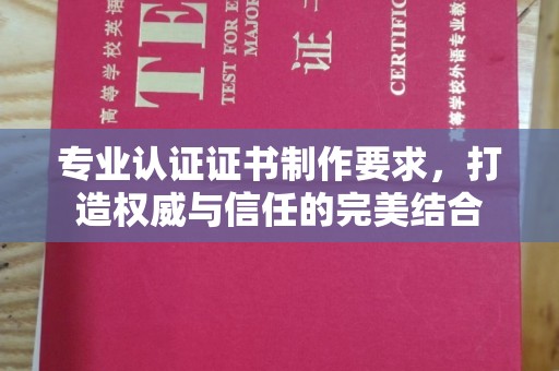 吴江专业认证证书制作要求，打造权威与信任的完美结合
