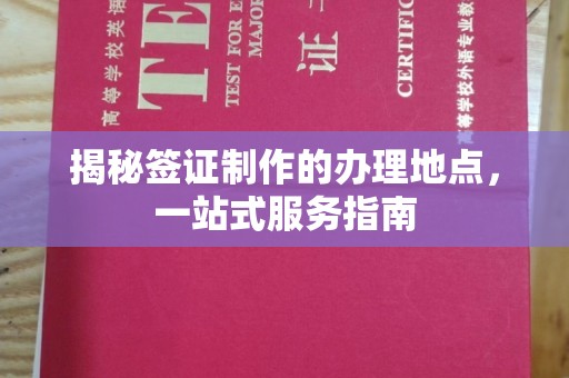 吴江揭秘签证制作的办理地点，一站式服务指南