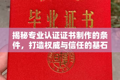 吴江揭秘专业认证证书制作的条件，打造权威与信任的基石