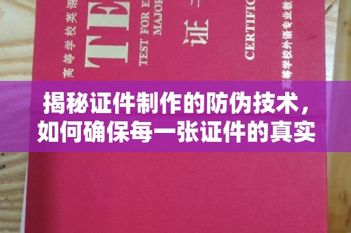 吴江揭秘证件制作的防伪技术，如何确保每一张证件的真实性