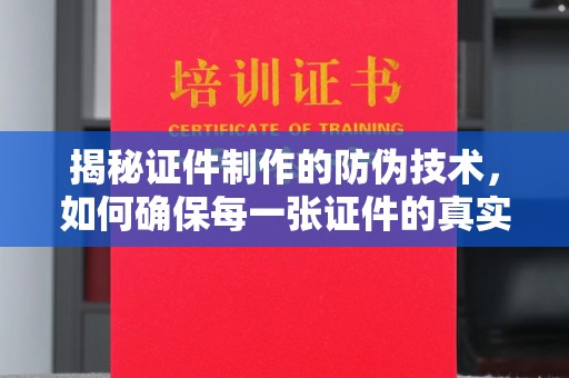 吴江揭秘证件制作的防伪技术，如何确保每一张证件的真实性