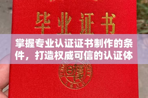 吴江掌握专业认证证书制作的条件，打造权威可信的认证体系