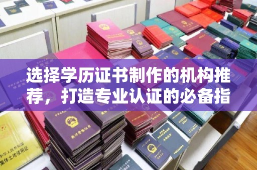 吴江选择学历证书制作的机构推荐，打造专业认证的必备指南
