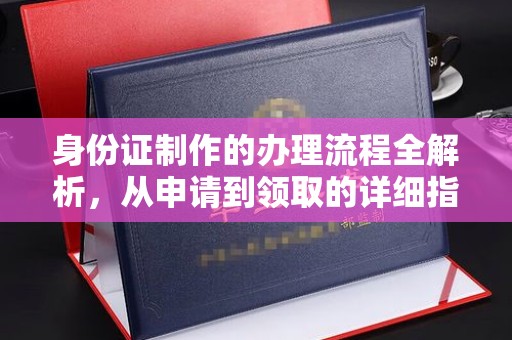 吴江身份证制作的办理流程全解析，从申请到领取的详细指南