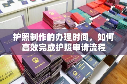 吴江护照制作的办理时间，如何高效完成护照申请流程