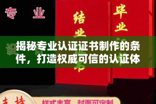吴江揭秘专业认证证书制作的条件，打造权威可信的认证体系