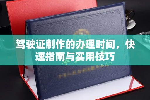 吴江驾驶证制作的办理时间，快速指南与实用技巧