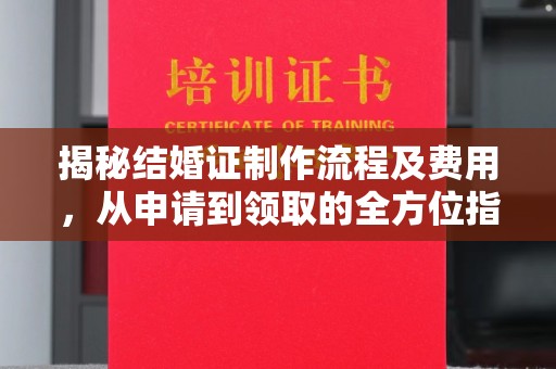 吴江揭秘结婚证制作流程及费用，从申请到领取的全方位指南