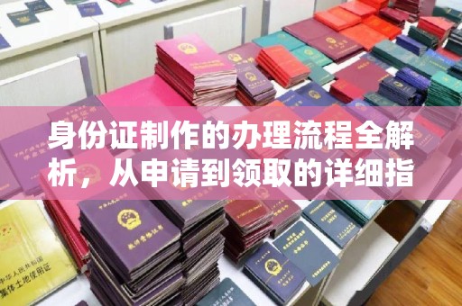 吴江身份证制作的办理流程全解析，从申请到领取的详细指南