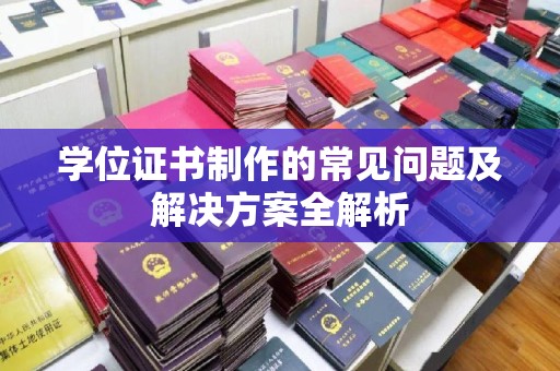 吴江学位证书制作的常见问题及解决方案全解析