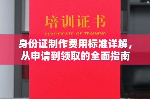 吴江身份证制作费用标准详解，从申请到领取的全面指南