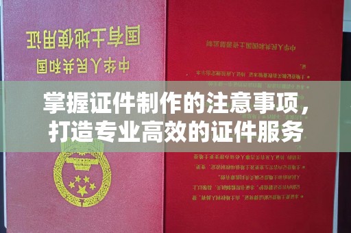 吴江掌握证件制作的注意事项，打造专业高效的证件服务