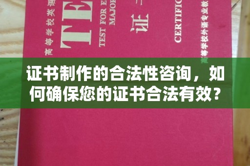 吴江证书制作的合法性咨询，如何确保您的证书合法有效？