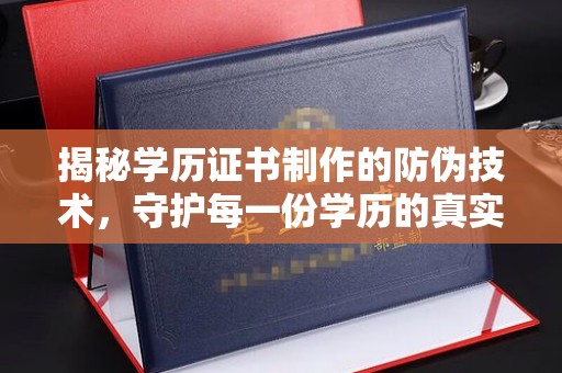 吴江揭秘学历证书制作的防伪技术，守护每一份学历的真实性